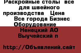 Раскройные столы, все для швейного производства › Цена ­ 4 900 - Все города Бизнес » Оборудование   . Ненецкий АО,Выучейский п.